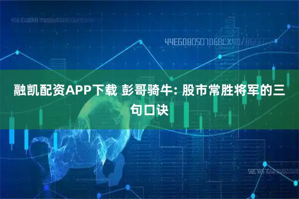 融凯配资APP下载 彭哥骑牛: 股市常胜将军的三句口诀