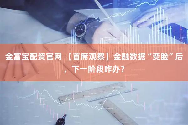 金富宝配资官网 【首席观察】金融数据“变脸”后，下一阶段咋办？