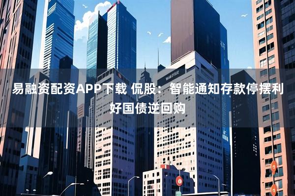 易融资配资APP下载 侃股:智能通知存款停摆利好国债逆回购