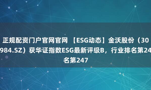正规配资门户官网官网 【ESG动态】金沃股份（300984.SZ）获华证指数ESG最新评级B，行业排名第247