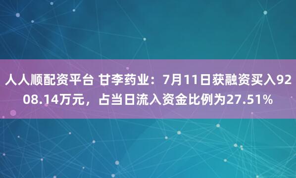 人人顺配资平台 甘李药业：7月11日获融资买入9208.14万元，占当日流入资金比例为27.51%