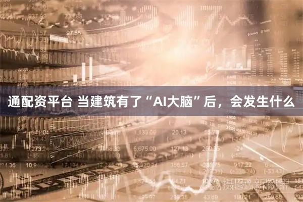 通配资平台 当建筑有了“AI大脑”后，会发生什么