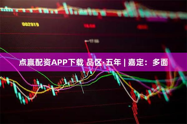 点赢配资APP下载 品区·五年 | 嘉定:多面