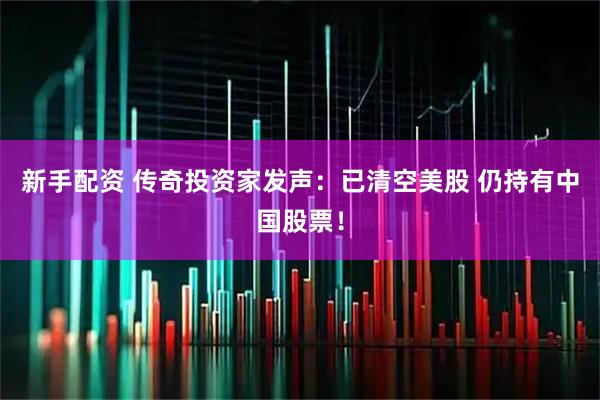 新手配资 传奇投资家发声:已清空美股 仍持有中国股票!