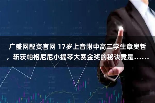 广盛网配资官网 17岁上音附中高二学生章奥哲，斩获帕格尼尼小提琴大赛金奖的秘诀竟是……