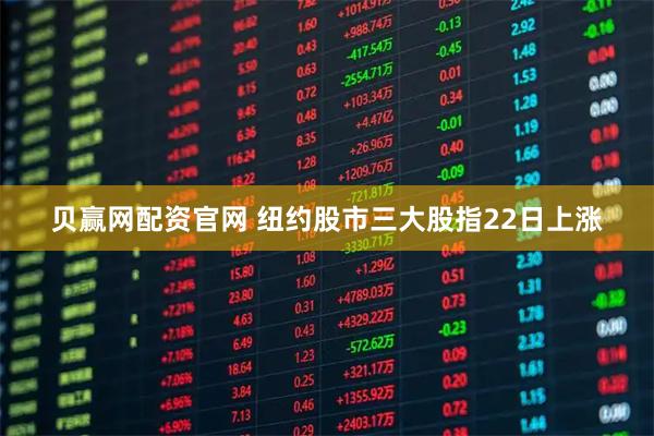 贝赢网配资官网 纽约股市三大股指22日上涨