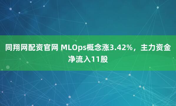 同翔网配资官网 MLOps概念涨3.42%，主力资金净流入11股