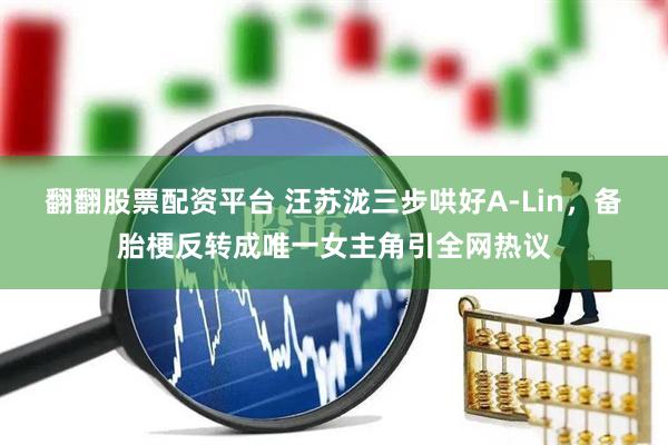 翻翻股票配资平台 汪苏泷三步哄好A-Lin，备胎梗反转成唯一女主角引全网热议