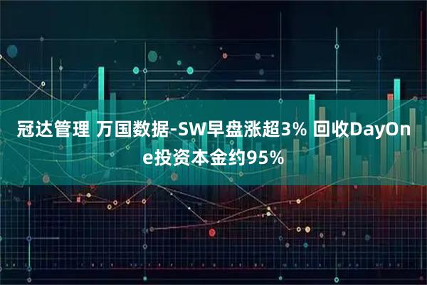 冠达管理 万国数据-SW早盘涨超3% 回收DayOne投资本金约95%