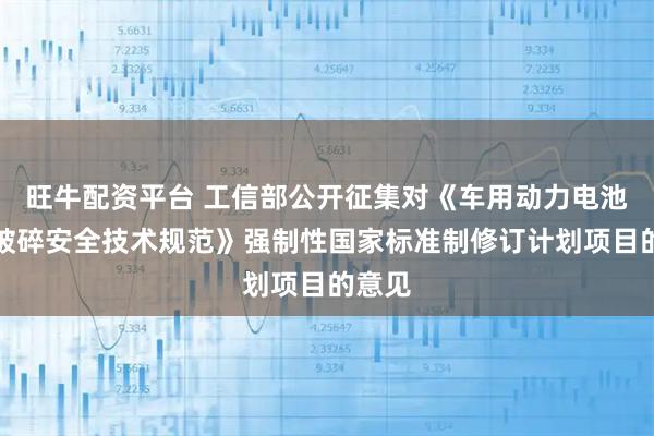 旺牛配资平台 工信部公开征集对《车用动力电池拆解破碎安全技术规范》强制性国家标准制修订计划项目的意见