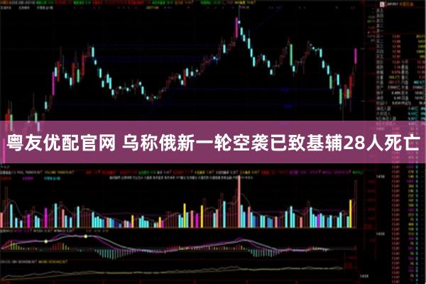 粤友优配官网 乌称俄新一轮空袭已致基辅28人死亡