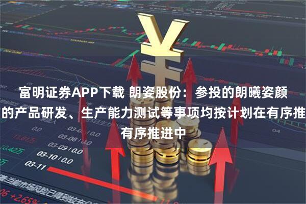 富明证券APP下载 朗姿股份：参投的朗曦姿颜目前的产品研发、生产能力测试等事项均按计划在有序推进中