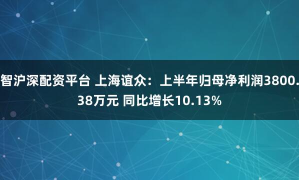 智沪深配资平台 上海谊众：上半年归母净利润3800.38万元 同比增长10.13%